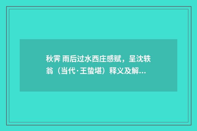 秋霁 雨后过水西庄感赋，呈沈轶翁（当代·王蛰堪）释义及解释