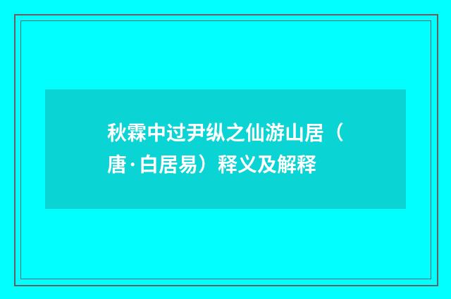 秋霖中过尹纵之仙游山居（唐·白居易）释义及解释