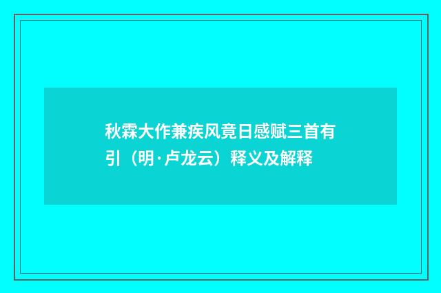 秋霖大作兼疾风竟日感赋三首有引（明·卢龙云）释义及解释