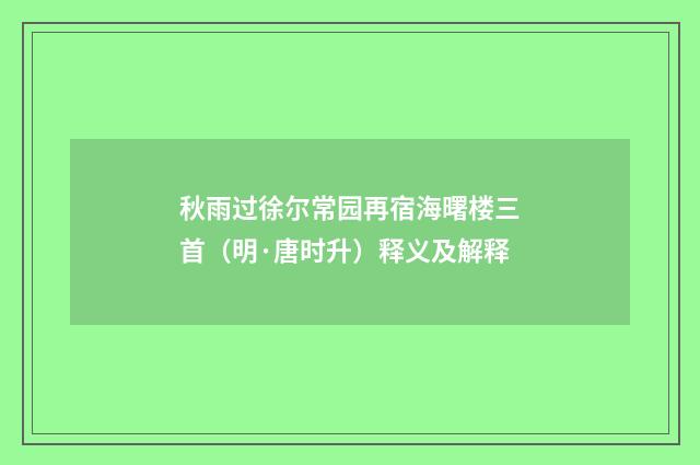 秋雨过徐尔常园再宿海曙楼三首（明·唐时升）释义及解释