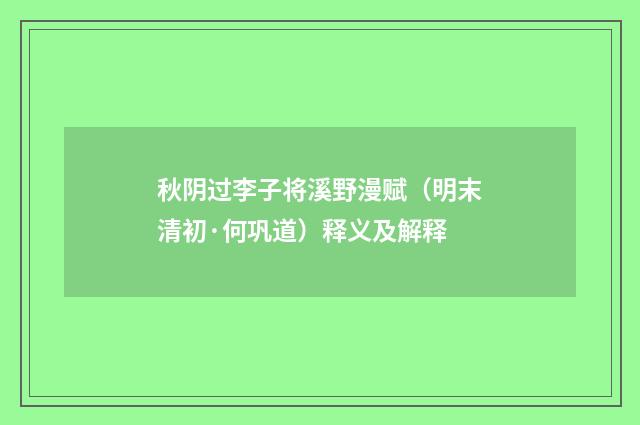 秋阴过李子将溪野漫赋（明末清初·何巩道）释义及解释