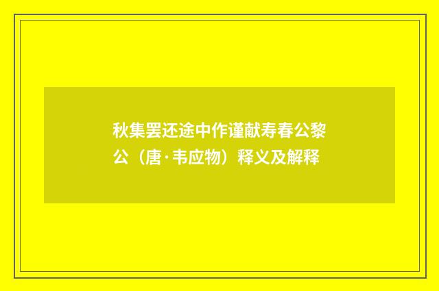 秋集罢还途中作谨献寿春公黎公（唐·韦应物）释义及解释