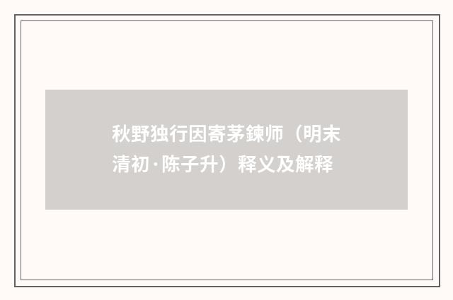 秋野独行因寄茅鍊师（明末清初·陈子升）释义及解释