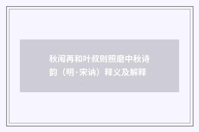 秋闱再和叶叔则照磨中秋诗韵（明·宋讷）释义及解释