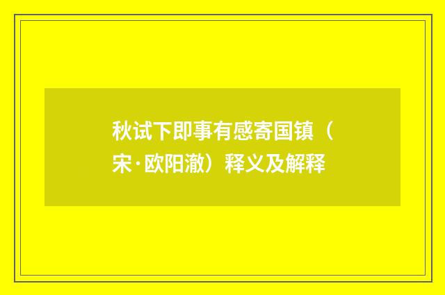 秋试下即事有感寄国镇（宋·欧阳澈）释义及解释