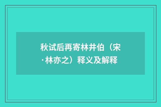 秋试后再寄林井伯（宋·林亦之）释义及解释