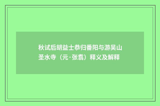 秋试后胡益士恭归番阳与游吴山圣水寺（元·张翥）释义及解释