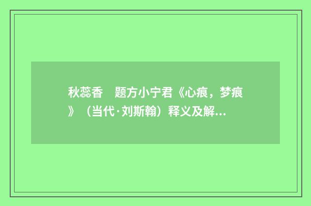 秋蕊香　题方小宁君《心痕，梦痕》（当代·刘斯翰）释义及解释