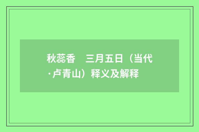 秋蕊香　三月五日（当代·卢青山）释义及解释