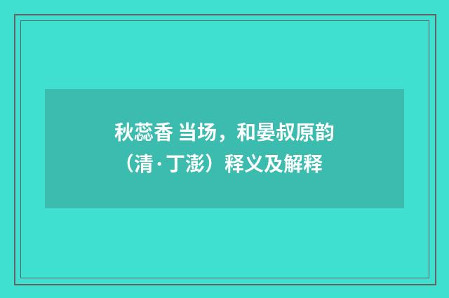 秋蕊香 当场，和晏叔原韵（清·丁澎）释义及解释