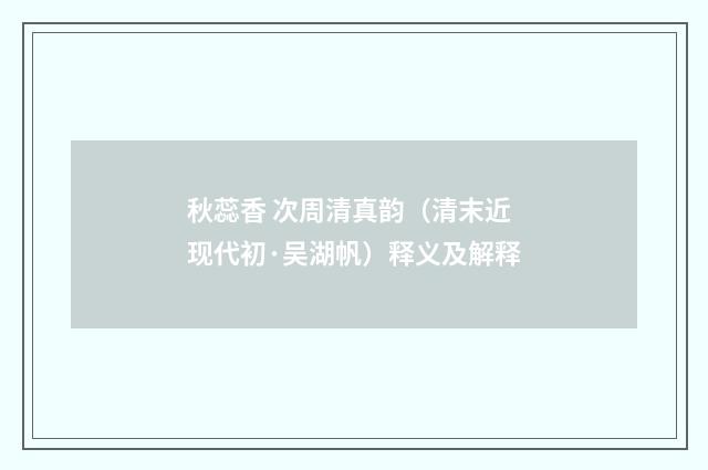 秋蕊香 次周清真韵（清末近现代初·吴湖帆）释义及解释