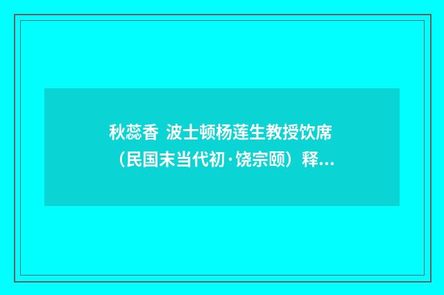 秋蕊香 波士顿杨莲生教授饮席（民国末当代初·饶宗颐）释义及解释