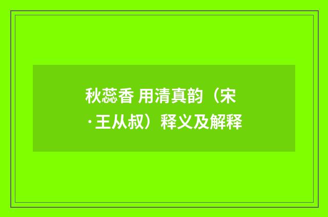 秋蕊香 用清真韵（宋·王从叔）释义及解释