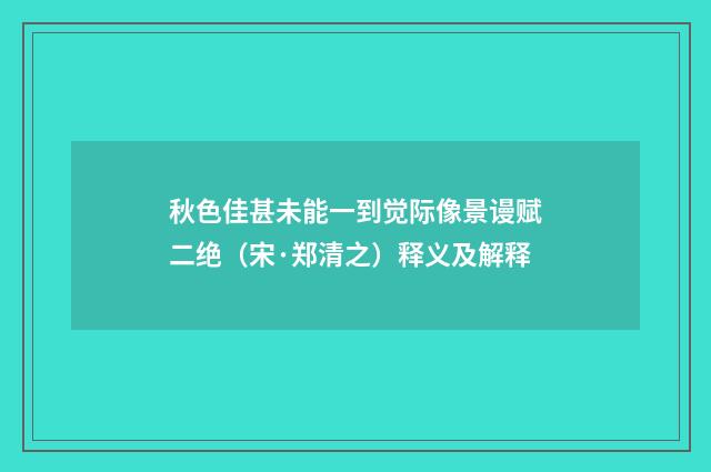 秋色佳甚未能一到觉际像景谩赋二绝（宋·郑清之）释义及解释