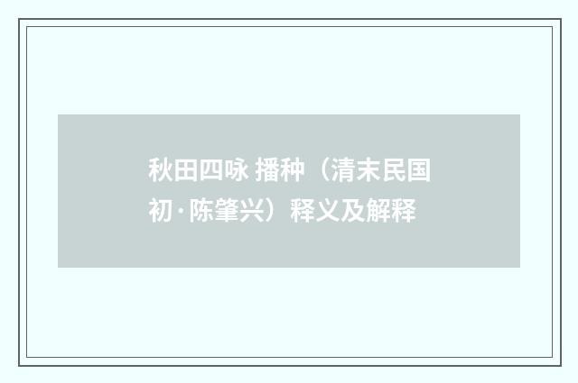 秋田四咏 播种（清末民国初·陈肇兴）释义及解释