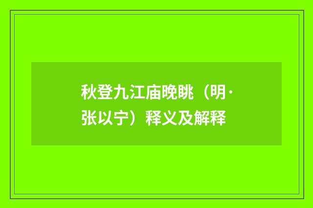 秋登九江庙晚眺（明·张以宁）释义及解释