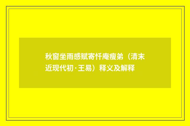 秋窗坐雨感赋寄忏庵瘦弟（清末近现代初·王易）释义及解释