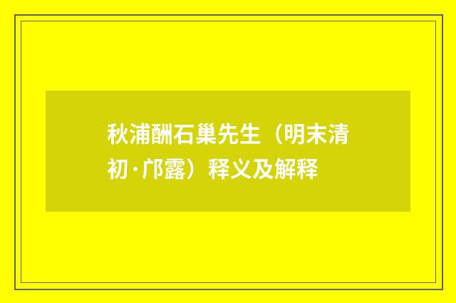 秋浦酬石巢先生（明末清初·邝露）释义及解释