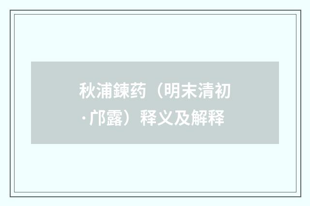 秋浦鍊药（明末清初·邝露）释义及解释