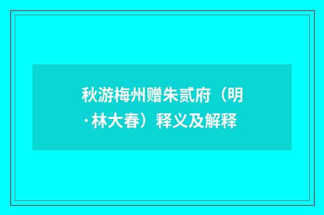 秋游梅州赠朱贰府（明·林大春）释义及解释