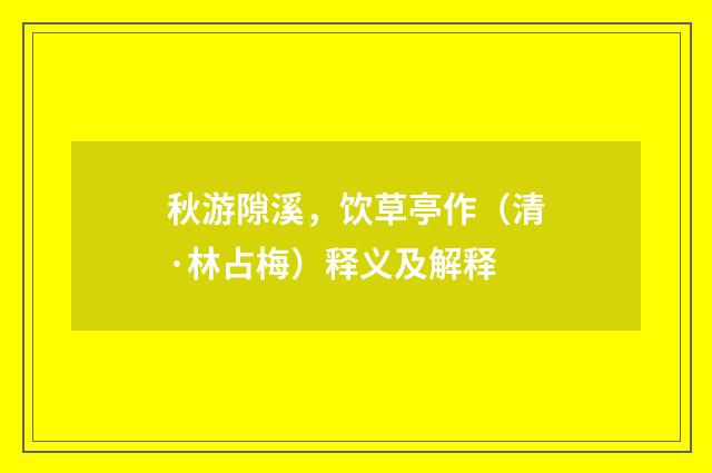 秋游隙溪，饮草亭作（清·林占梅）释义及解释