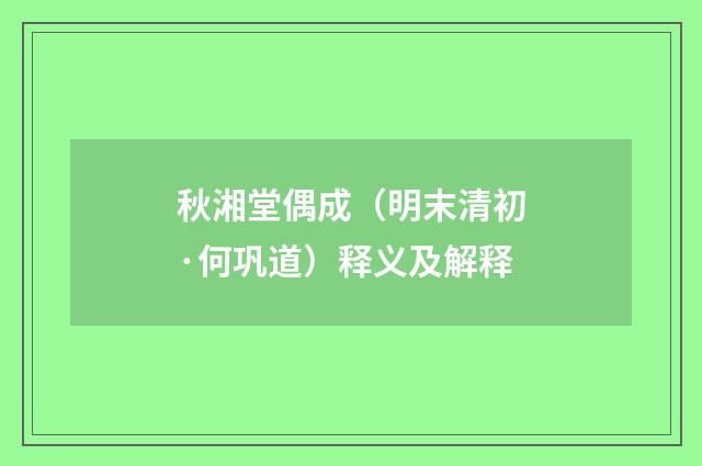 秋湘堂偶成（明末清初·何巩道）释义及解释