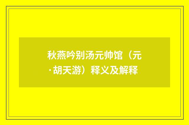 秋燕吟别汤元帅馆（元·胡天游）释义及解释