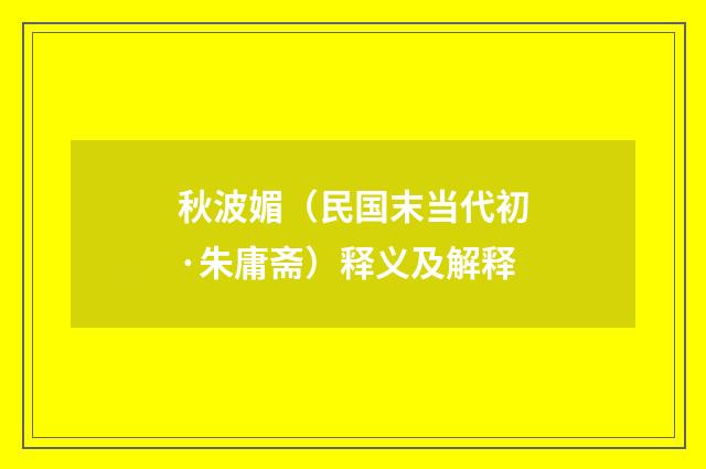 秋波媚（民国末当代初·朱庸斋）释义及解释