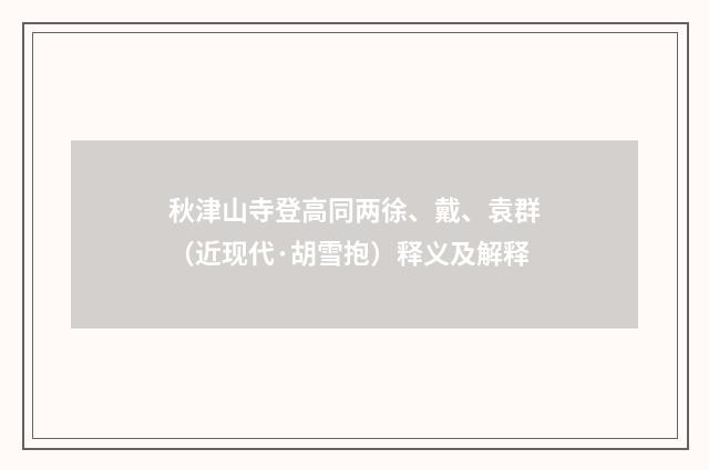 秋津山寺登高同两徐、戴、袁群（近现代·胡雪抱）释义及解释