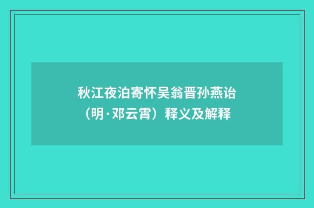 秋江夜泊寄怀吴翁晋孙燕诒（明·邓云霄）释义及解释