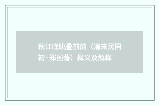 秋江晚眺叠前韵（清末民国初·郑国藩）释义及解释