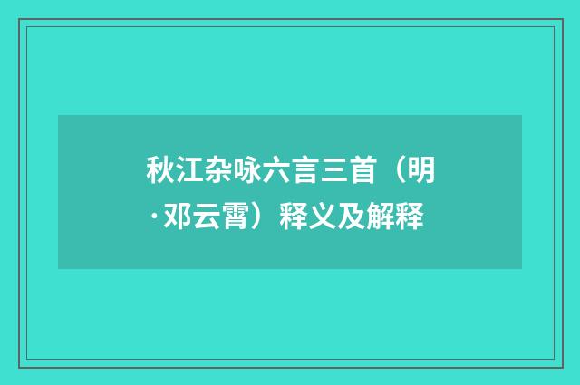 秋江杂咏六言三首（明·邓云霄）释义及解释