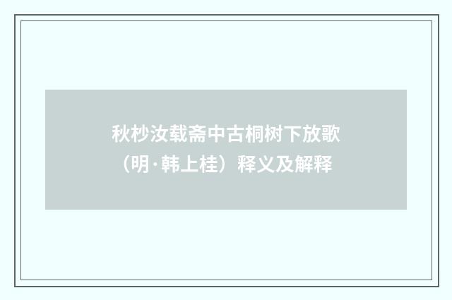 秋杪汝载斋中古桐树下放歌（明·韩上桂）释义及解释