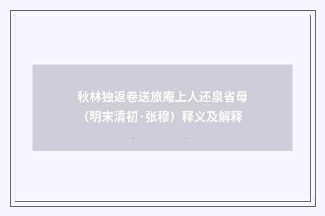 秋林独返卷送旅庵上人还泉省母（明末清初·张穆）释义及解释