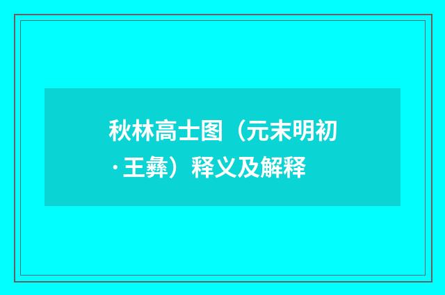 秋林高士图（元末明初·王彝）释义及解释