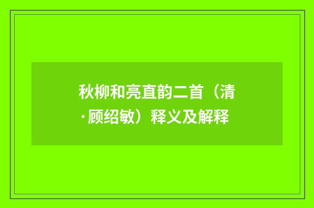 秋柳和亮直韵二首（清·顾绍敏）释义及解释