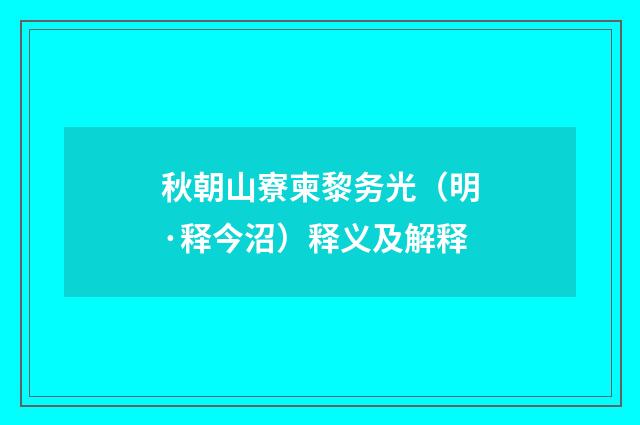 秋朝山寮柬黎务光（明·释今沼）释义及解释