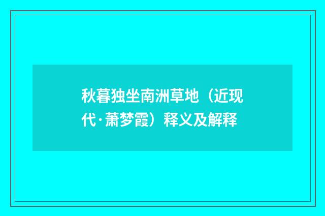 秋暮独坐南洲草地（近现代·萧梦霞）释义及解释