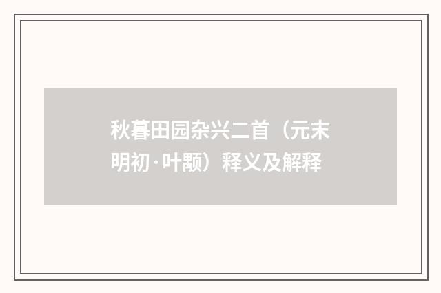 秋暮田园杂兴二首（元末明初·叶颙）释义及解释
