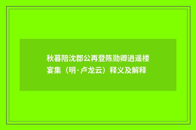 秋暮陪沈郡公再登陈勋卿逍遥楼宴集（明·卢龙云）释义及解释