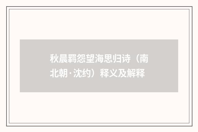 秋晨羁怨望海思归诗（南北朝·沈约）释义及解释