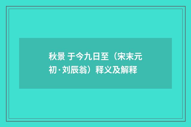 秋景 于今九日至（宋末元初·刘辰翁）释义及解释