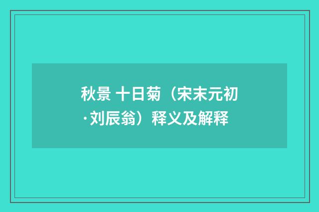 秋景 十日菊（宋末元初·刘辰翁）释义及解释