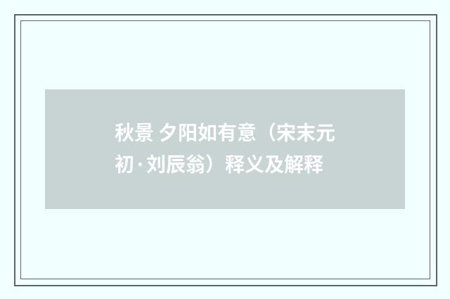 秋景 夕阳如有意（宋末元初·刘辰翁）释义及解释