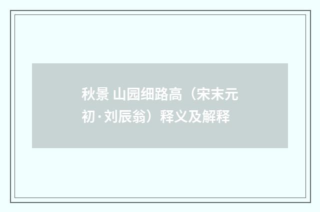 秋景 山园细路高（宋末元初·刘辰翁）释义及解释