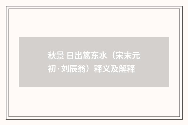 秋景 日出篱东水（宋末元初·刘辰翁）释义及解释