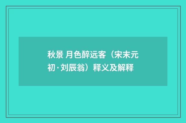 秋景 月色醉远客（宋末元初·刘辰翁）释义及解释