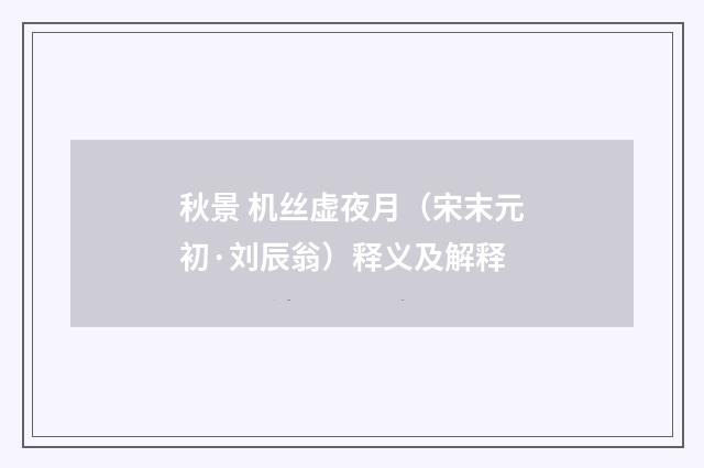 秋景 机丝虚夜月（宋末元初·刘辰翁）释义及解释