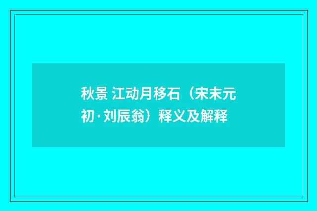 秋景 江动月移石（宋末元初·刘辰翁）释义及解释