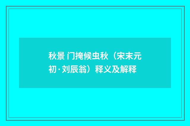 秋景 门掩候虫秋（宋末元初·刘辰翁）释义及解释